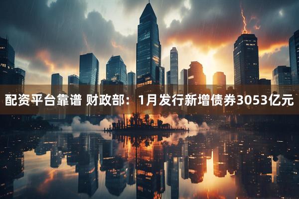 配资平台靠谱 财政部：1月发行新增债券3053亿元