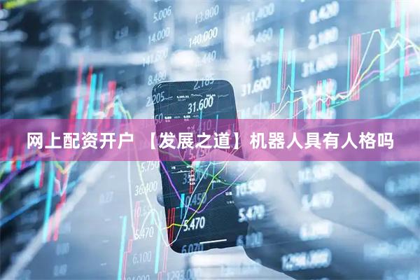 网上配资开户 【发展之道】机器人具有人格吗