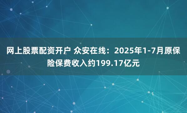 网上股票配资开户 众安在线：2025年1-7月原保险保费收入约199.17亿元