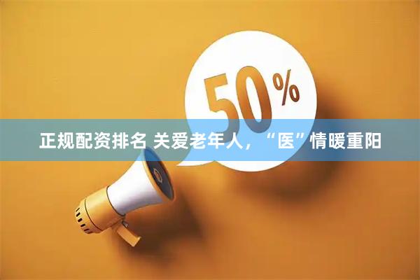 正规配资排名 关爱老年人,“医”情暖重阳