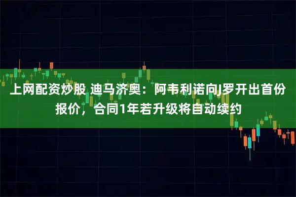 上网配资炒股 迪马济奥：阿韦利诺向J罗开出首份报价，合同1年若升级将自动续约